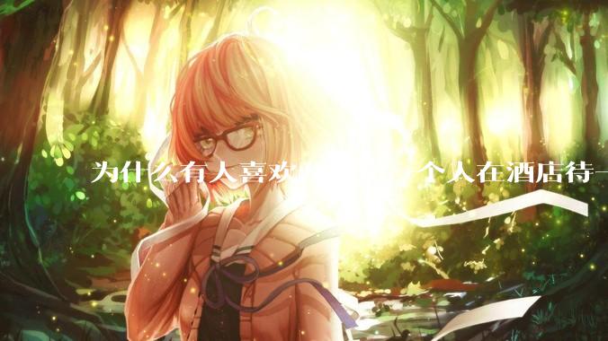 为什么有人喜欢开个房一个人在酒店待一天？