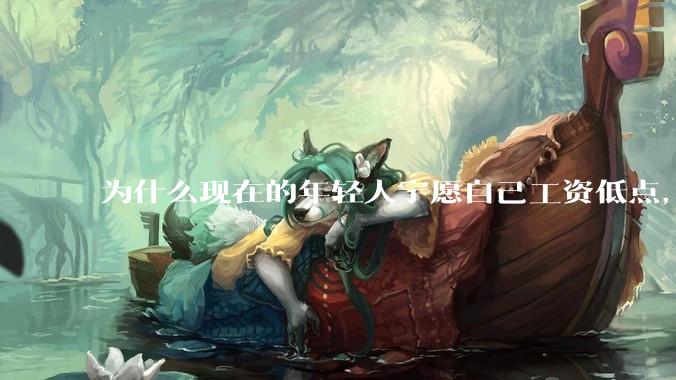 为什么现在的年轻人宁愿自己工资低点，也要过得舒服、不那么累?
