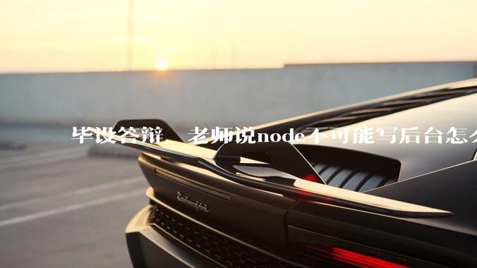 毕设答辩，老师说node不可能写后台怎么办?